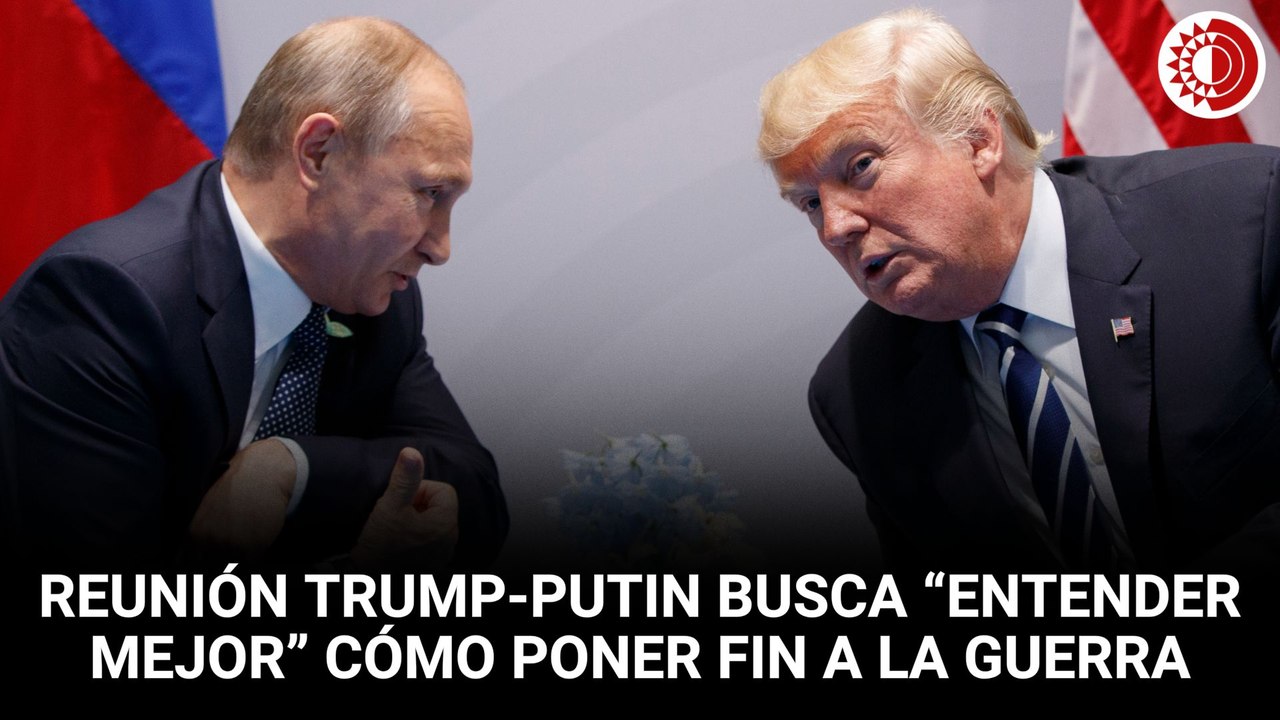 Afirma EU que reunión entre Trump y Putin busca “entender mejor” cómo poner fin a la guerra