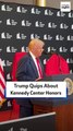 Trump Quips About Kennedy Center Honors