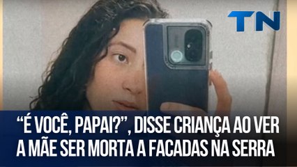 “É você, papai?”, disse criança ao ver a mãe ser morta a facadas na Serra