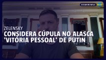 Zelensky considera cúpula no Alasca uma 'vitória pessoal' de Putin