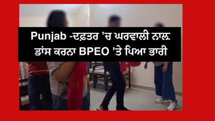 Punjab -ਦਫ਼ਤਰ 'ਚ ਘਰਵਾਲੀ ਨਾਲ਼ ਡਾਂਸ ਕਰਨਾ BPEO 'ਤੇ ਪਿਆ ਭਾਰੀ