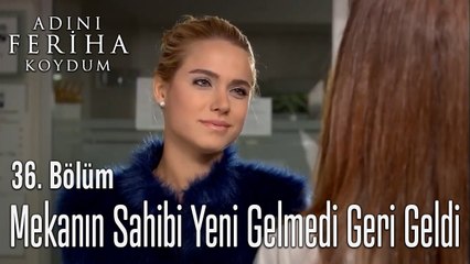 Mekanın Sahibi Yeni Gelmedi Geri Geldi - Adını Feriha Koydum 36.Bölüm