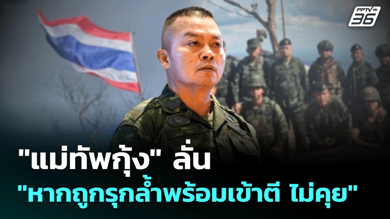 "แม่ทัพกุ้ง" ลั่น "หากถูกรุกล้ำพร้อมเข้าตี ไม่ค...