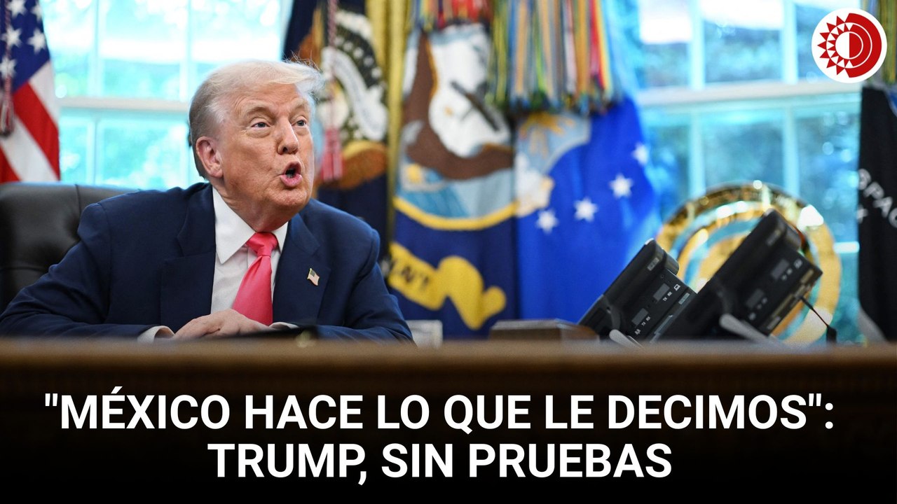 Trump afirma sin pruebas: "México hace lo que le decimos"