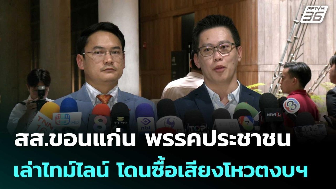 สส.ขอนแก่น พรรคประชาชน เล่าไทม์ไลน์ โดนซื้อเสีย...