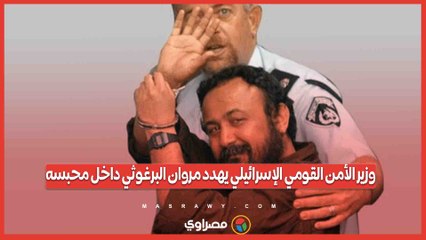 وزير الأمن القومي الإسرائيلي يهدد مروان البرغوثي داخل محبسه