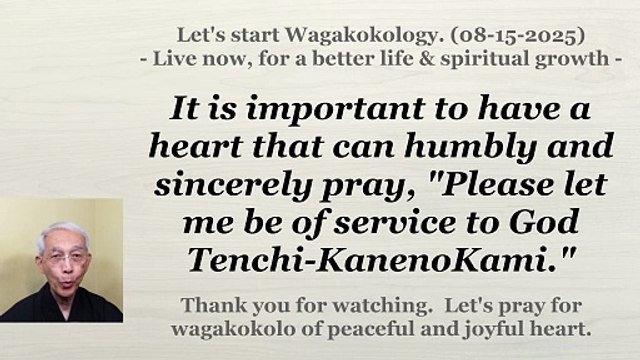 A heart that can sincerely pray, Please let me be of service to God Tenchi-KanenoKami. 08-15-2025