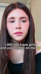1,000,000 trans girls and you landed on me  😇