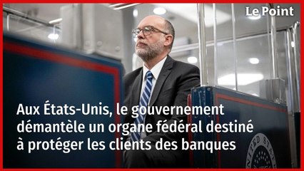 Aux États-Unis, le gouvernement démantèle un organe fédéral destiné à protéger les clients des banques
