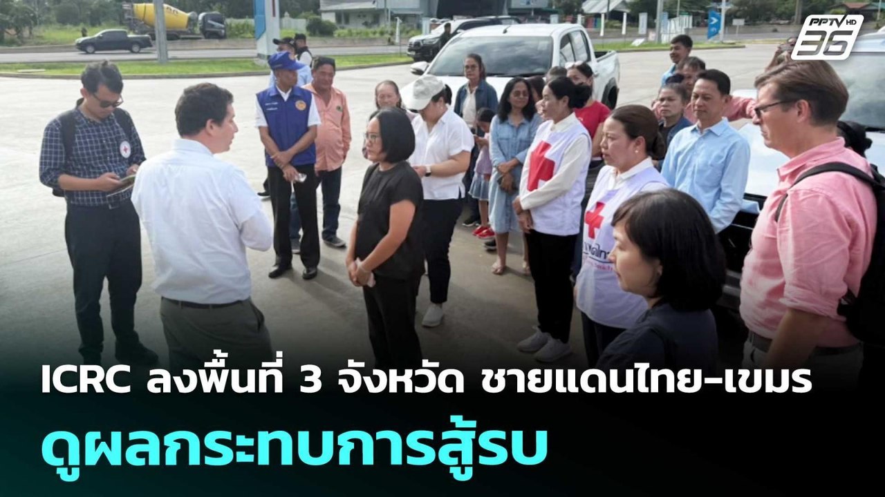 ICRC ลงพื้นที่ 3 จังหวัด ชายแดนไทย-กัมพูชา ดูผล...