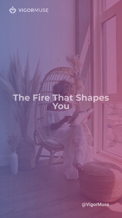 The Fire That Shapes You