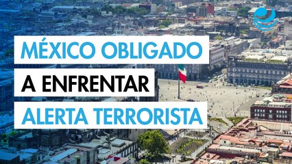 Gobierno de México, obligado a contrarrestar internacionalmente los efectos de alerta de terrorismo