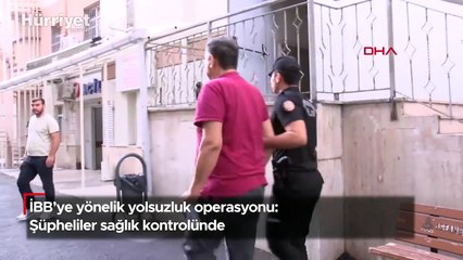 İBB'ye yönelik yolsuzluk operasyonu: Şüpheliler sağlık kontrolünde