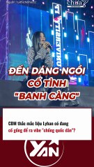 CĐM thắc mắc liệu LYHAN có đang cố gồng để ra vibe CHỒNG QUỐC DÂN