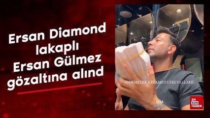 Ersan Diamond lakaplı Ersan Gülmez gözaltına alındı