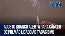Agosto Branco alerta para câncer de pulmão ligado ao tabagismo