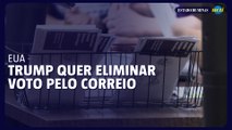 Trump quer eliminar voto pelo correio nos EUA