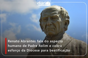 Renato Abrantes fala do aspecto humano de Padre Rolim e cobra esforço da Diocese para beatificação