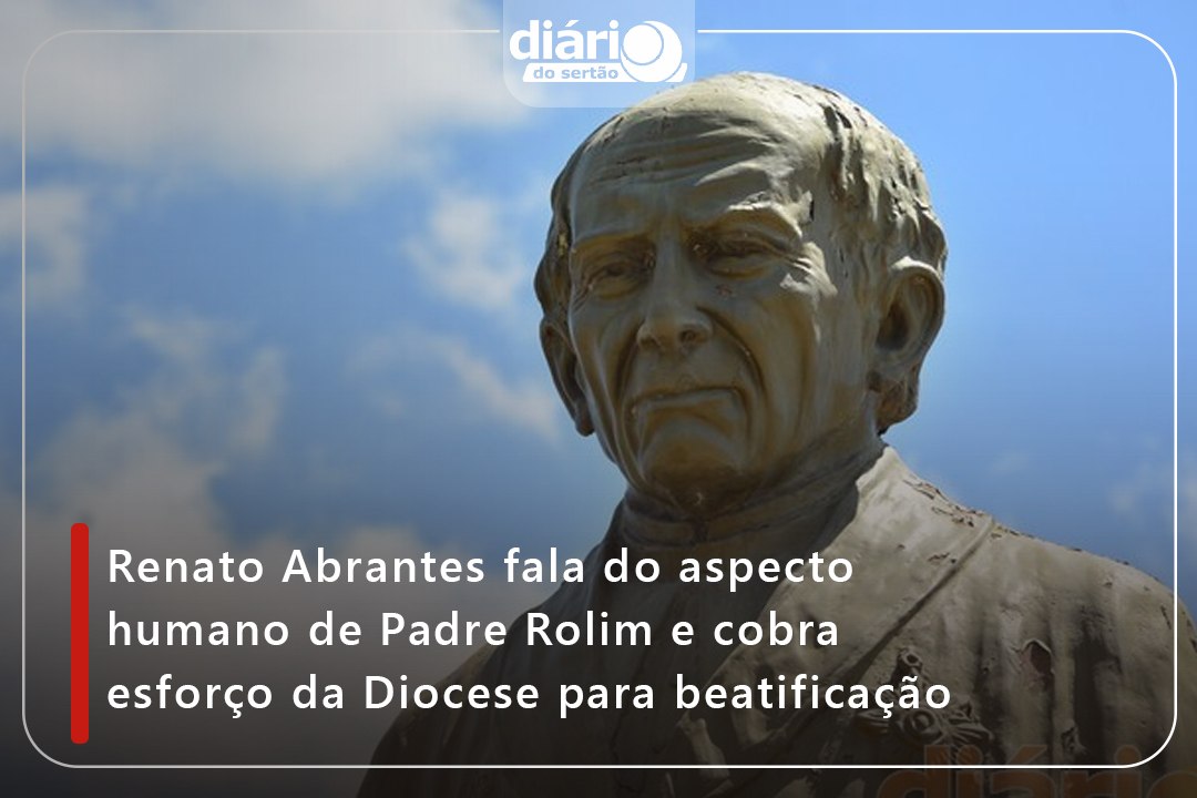 Renato Abrantes fala do aspecto humano de Padre Rolim e cobra esforço da Diocese para beatificação