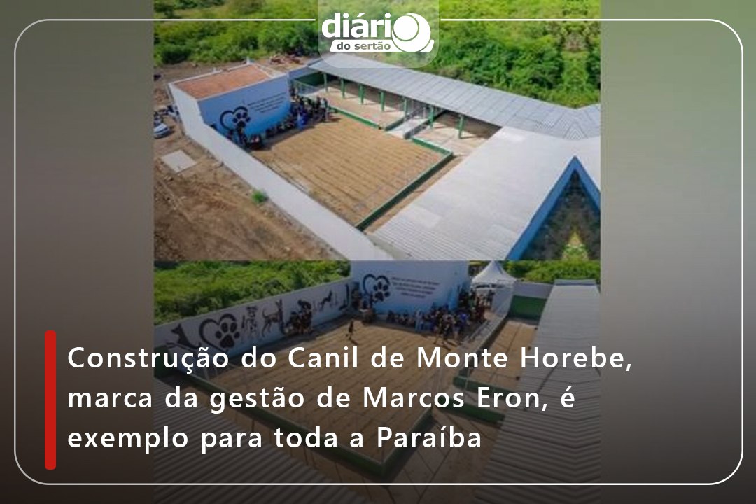 Construção do Canil de Monte Horebe, marca da gestão de Marcos Eron, é exemplo para toda a Paraíba