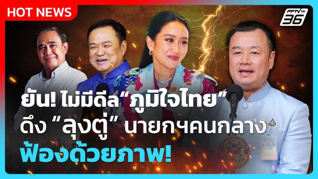 ไม่มีดีล “ภูมิใจไทย” ดึง “ลุงตู่” นายกฯคนกลาง เชื่อ นายกฯอิ๊งค์ ได้ไปต่อ| PPTV News