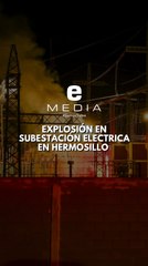 Explosión en subestación de CFE este lunes en Hermosillo