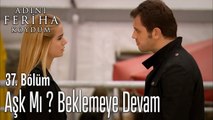 Aşk Mı ? Beklemeye Devam - Adını Feriha Koydum 37. Bölüm