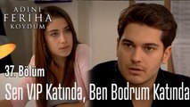 Sen VIP Katında, Ben Bodrum Katında  - Adını Feriha Koydum 37. Bölüm