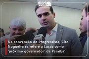 Na convenção do Progressista, Ciro Nogueira se refere a Lucas como ‘próximo governador’ da Paraíba’