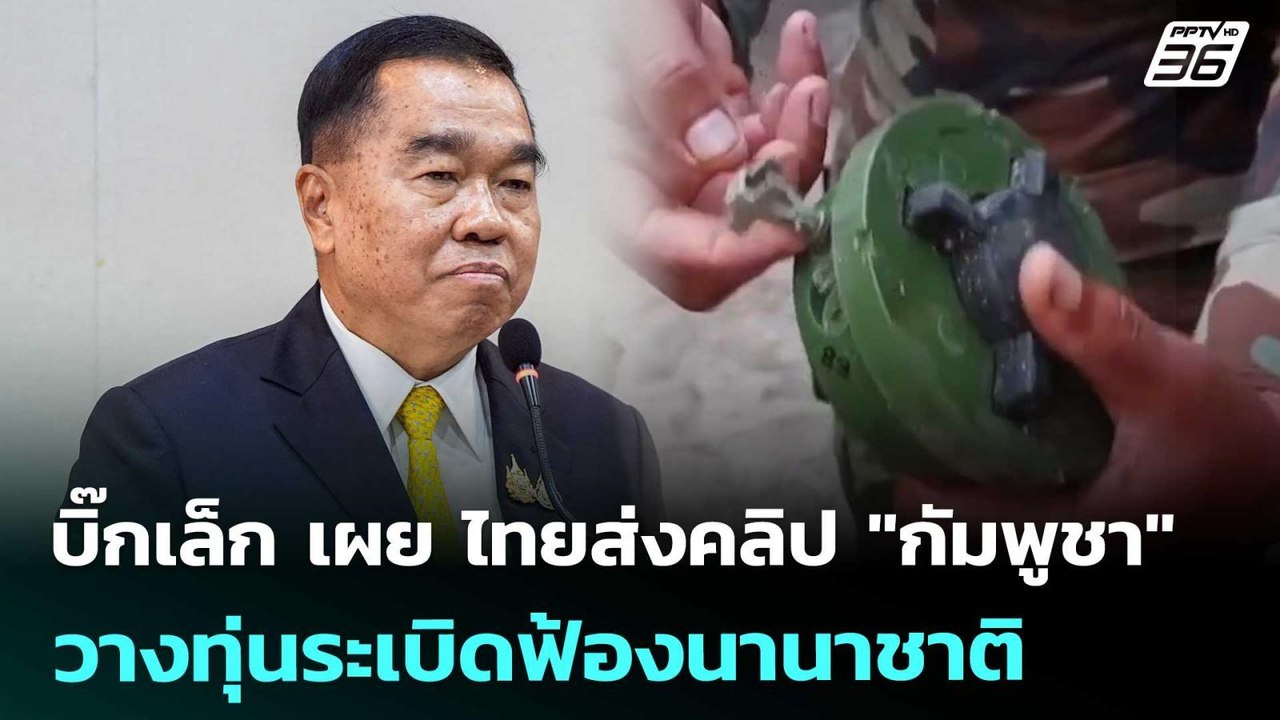 บิ๊กเล็ก เผย ไทยส่งคลิป "กัมพูชา" วางทุ่นระเบิด...