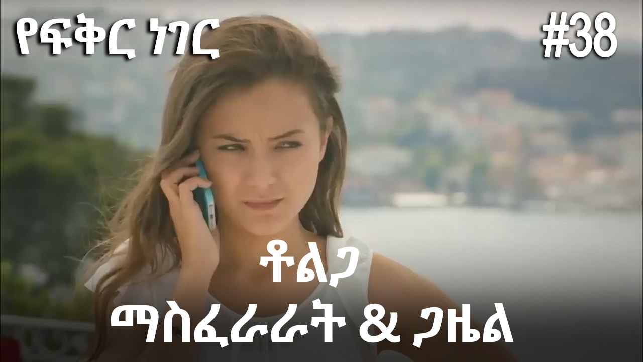 ቶልጋ &ጋዜል & ማስፈራራት #38- የፍቅር ነገር