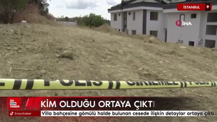 İstanbul'da villa bahçesine gömülü halde bulunan cesede ilişkin detaylar ortaya çıktı