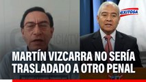 Martín Vizcarra no sería trasladado a otro penal, señala exministro de Justicia