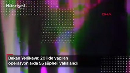 Bakan Yerlikaya: 20 ilde yapılan operasyonlarda 55 şüpheli yakalandı