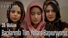 Bacılarımla Tüm Yollara Başvuruyoruz - Adını Feriha Koydum 38. Bölüm