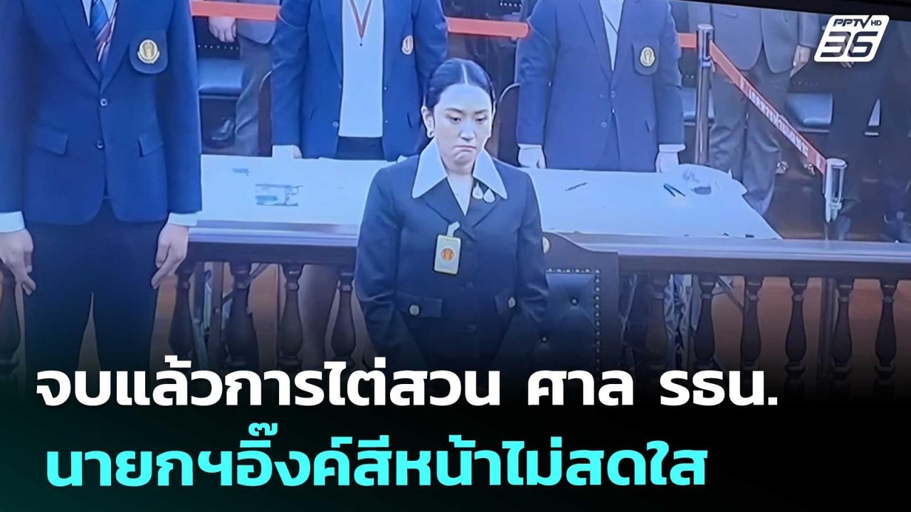 จบแล้วการไต่สวน ศาล รธน. นายกฯอิ๊งค์สีหน้าไม่สด...