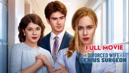 The Divorced Wife Is A Genius Surgeon - Full Movie