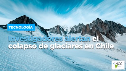 Investigadores alertan el colapso de glaciares en Chile