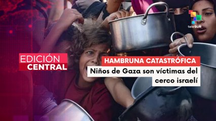 Edición Central 22-08-2025: Bloques israelíes han llevado a la población gazatí a la desnutrición