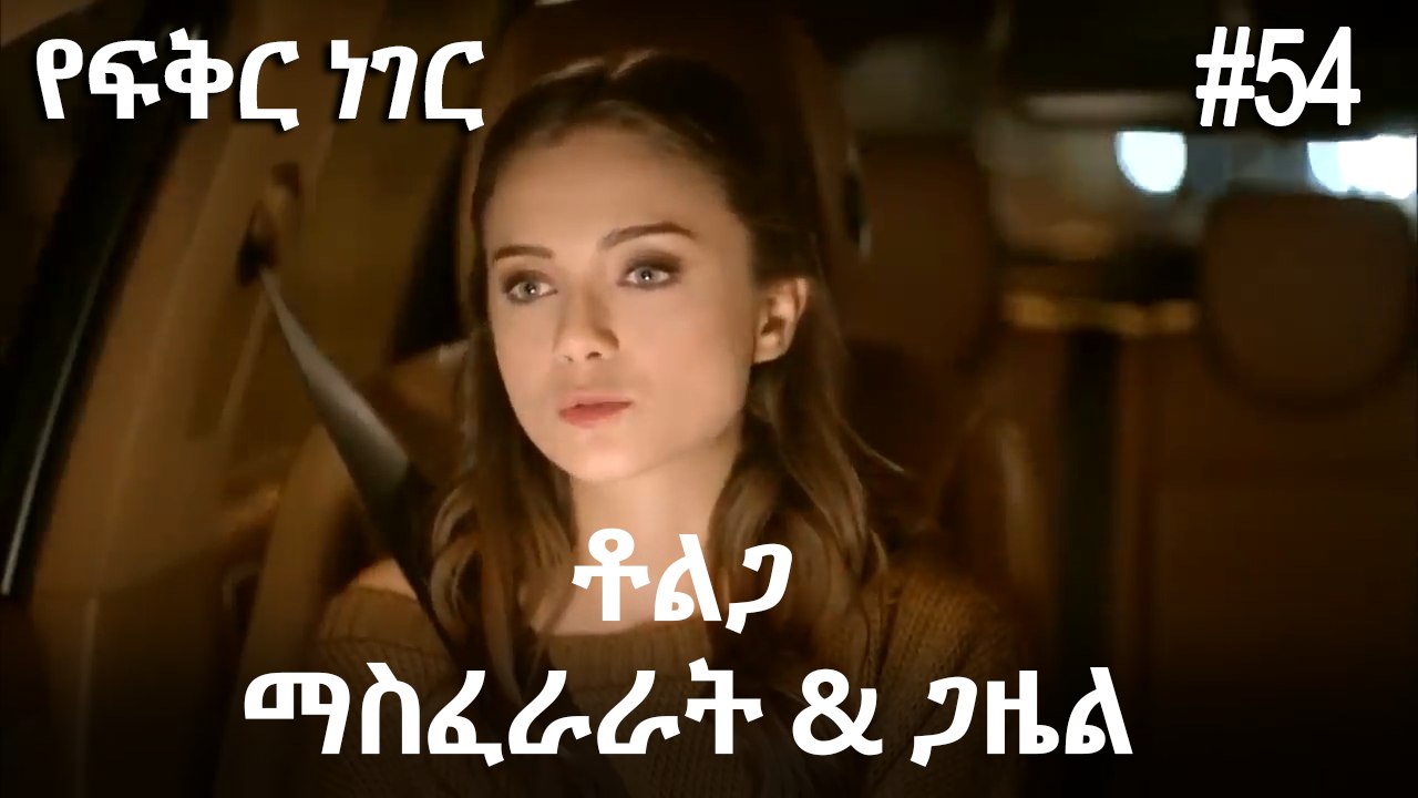 ቶልጋ &ጋዜል & ማስፈራራት #54- የፍቅር ነገር
