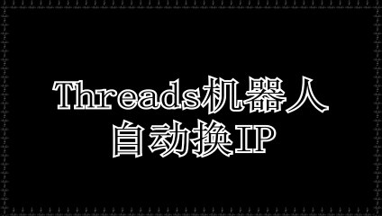 Threads获客,Threads脚本,Threads群控,Threads筛号,Threads加粉.
