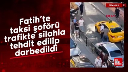 Fatih’te taksi şoförü trafikte silahla tehdit edilip darbedildi
