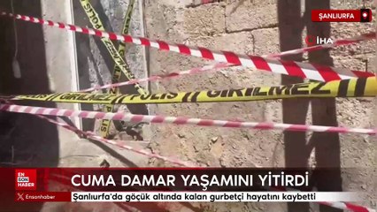 Şanlıurfa'da göçük altında kalan gurbetçi hayatını kaybetti