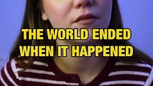 The world ended when it happened to me