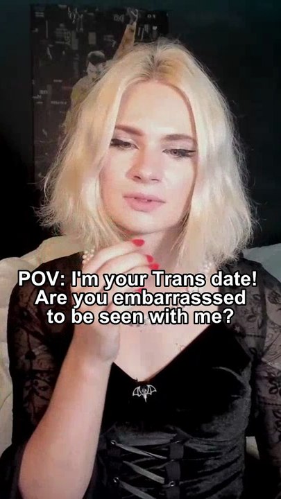 POV: I'm your Trans date! Are you embarrasssed to be seen with me?
