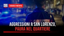 Aggressioni a San Lorenzo, paura nel quartiere
