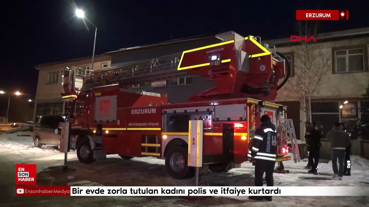 Erzurum'da bir evde zorla tutulan kadını polis ve itfaiye kurtardı