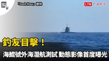 獨家》釣友目擊！海鯤號外海潛航測試 動態影像首度曝光