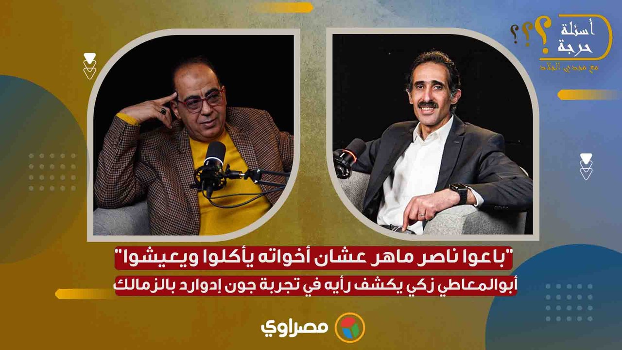 "باعوا ناصر ماهر عشان أخواته يأكلوا ويعيشوا". أبوالمعاطي زكي يكشف رأيه في تجربة جون إدوارد بالزمالك