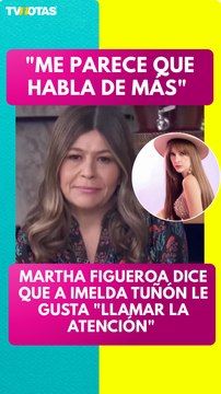 Habla de más : Martha Figueroa comparte su opinión sobre el conflicto entre Imelda Tuñón y Maribel Guardia